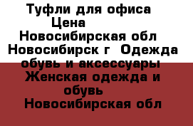 Туфли для офиса › Цена ­ 1 000 - Новосибирская обл., Новосибирск г. Одежда, обувь и аксессуары » Женская одежда и обувь   . Новосибирская обл.